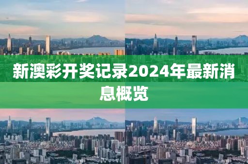 新澳彩开奖记录2024年最新消息概览
