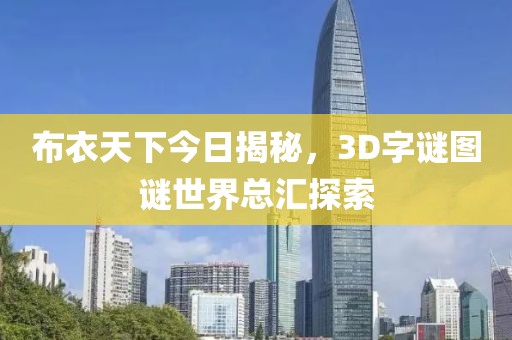 布衣天下今日揭秘，3D字谜图谜世界总汇探索