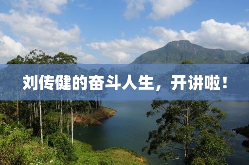 刘传健的奋斗人生，开讲啦！