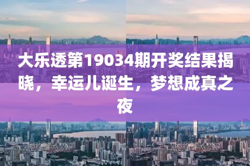 大乐透第19034期开奖结果揭晓，幸运儿诞生，梦想成真之夜