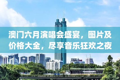 澳门六月演唱会盛宴，图片及价格大全，尽享音乐狂欢之夜