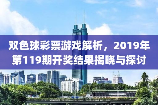 双色球彩票游戏解析，2019年第119期开奖结果揭晓与探讨