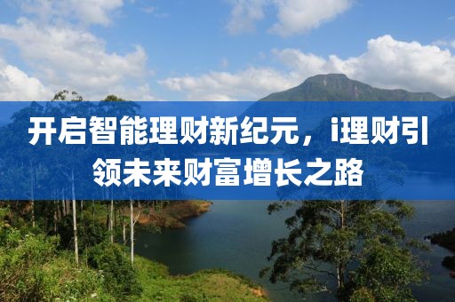 开启智能理财新纪元，i理财引领未来财富增长之路