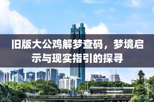 旧版大公鸡解梦查码，梦境启示与现实指引的探寻