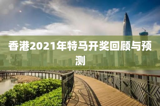香港2021年特马开奖回顾与预测