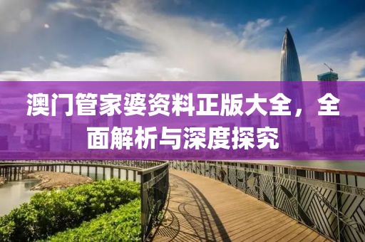 澳门管家婆资料正版大全，全面解析与深度探究