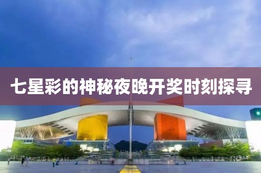 七星彩的神秘夜晚开奖时刻探寻