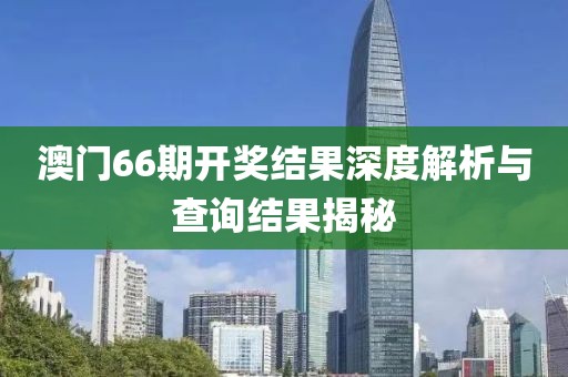 澳门66期开奖结果深度解析与查询结果揭秘
