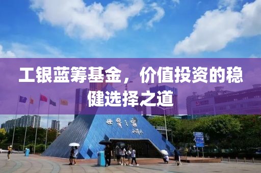 工银蓝筹基金，价值投资的稳健选择之道