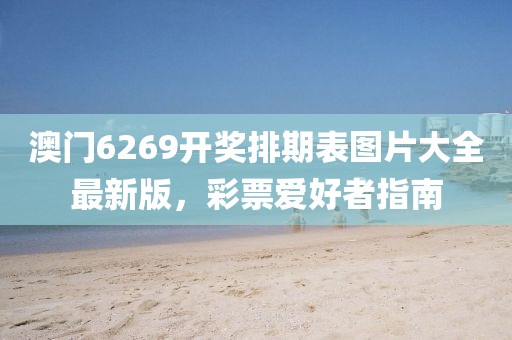澳门6269开奖排期表图片大全最新版，彩票爱好者指南
