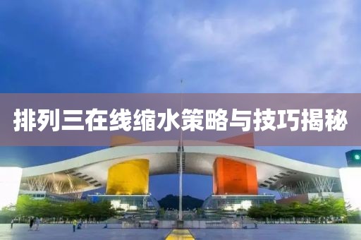 排列三在线缩水策略与技巧揭秘