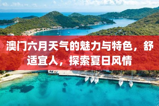 澳门六月天气的魅力与特色，舒适宜人，探索夏日风情