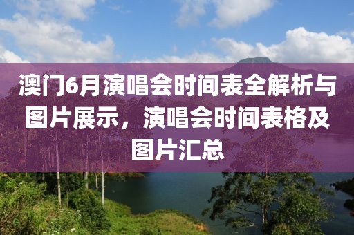 澳门6月演唱会时间表全解析与图片展示，演唱会时间表格及图片汇总