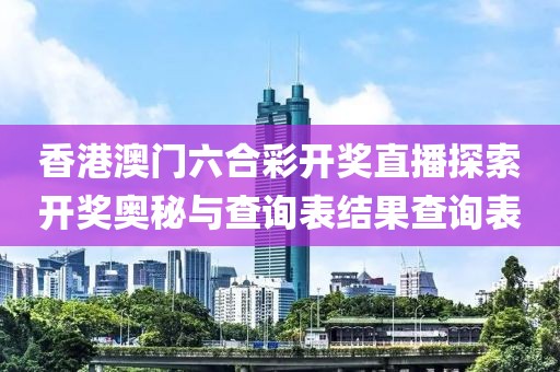 香港澳门六合彩开奖直播探索开奖奥秘与查询表结果查询表