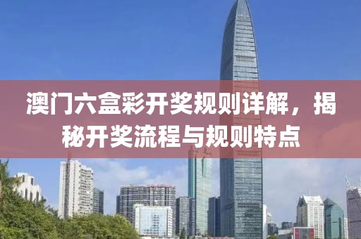 澳门六盒彩开奖规则详解，揭秘开奖流程与规则特点