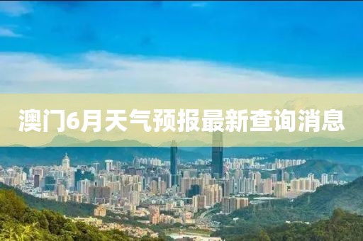 澳门6月天气预报最新查询消息