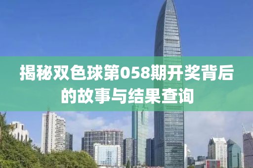 揭秘双色球第058期开奖背后的故事与结果查询