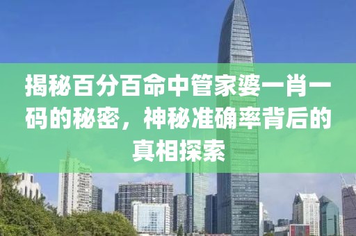 揭秘百分百命中管家婆一肖一码的秘密，神秘准确率背后的真相探索