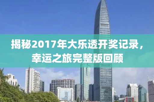 揭秘2017年大乐透开奖记录，幸运之旅完整版回顾