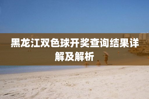 黑龙江双色球开奖查询结果详解及解析