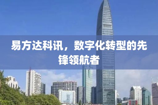 易方达科讯，数字化转型的先锋领航者