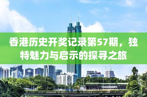香港历史开奖记录第57期，独特魅力与启示的探寻之旅