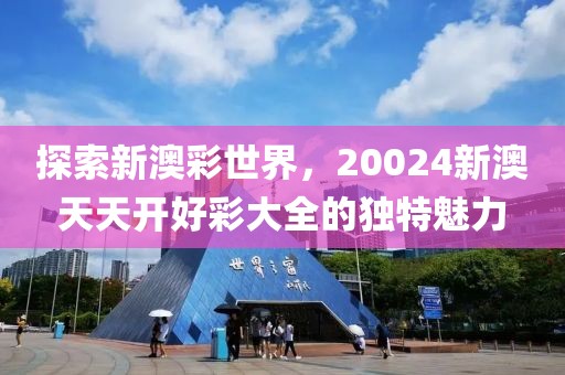 探索新澳彩世界，20024新澳天天开好彩大全的独特魅力