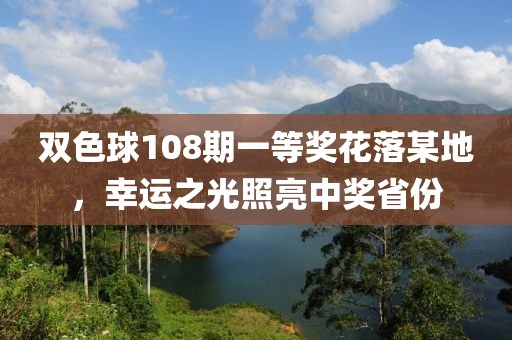 双色球108期一等奖花落某地，幸运之光照亮中奖省份