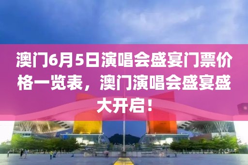 澳门6月5日演唱会盛宴门票价格一览表，澳门演唱会盛宴盛大开启！