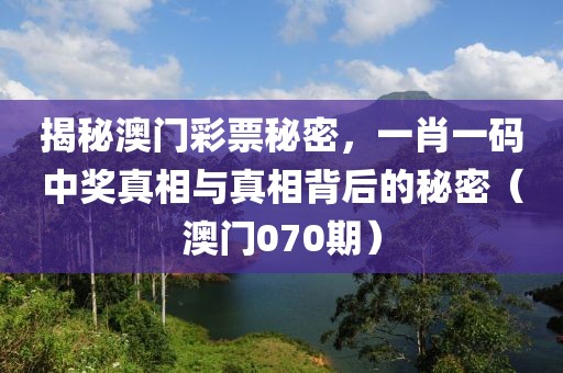 揭秘澳门彩票秘密，一肖一码中奖真相与真相背后的秘密（澳门070期）