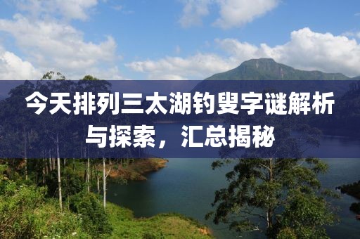 今天排列三太湖钓叟字谜解析与探索，汇总揭秘