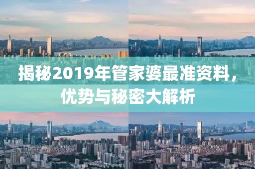 揭秘2019年管家婆最准资料，优势与秘密大解析