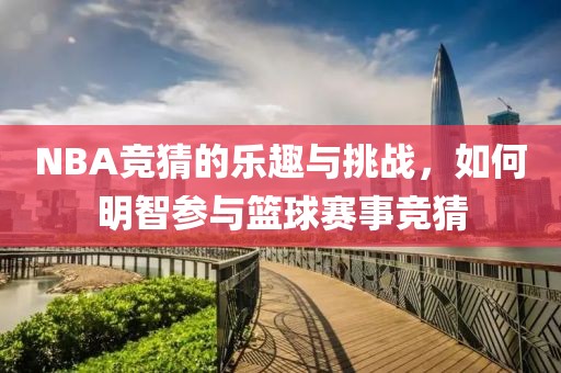 NBA竞猜的乐趣与挑战，如何明智参与篮球赛事竞猜