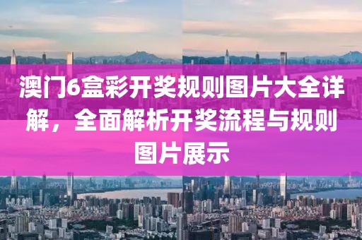 澳门6盒彩开奖规则图片大全详解，全面解析开奖流程与规则图片展示