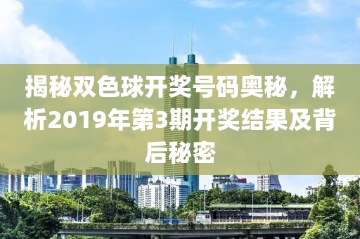 揭秘双色球开奖号码奥秘，解析2019年第3期开奖结果及背后秘密