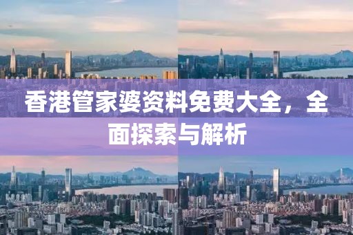 香港管家婆资料免费大全，全面探索与解析