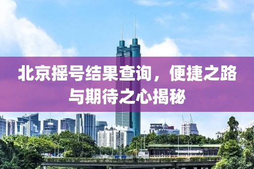 北京摇号结果查询，便捷之路与期待之心揭秘