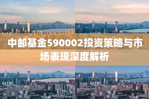 中邮基金590002投资策略与市场表现深度解析