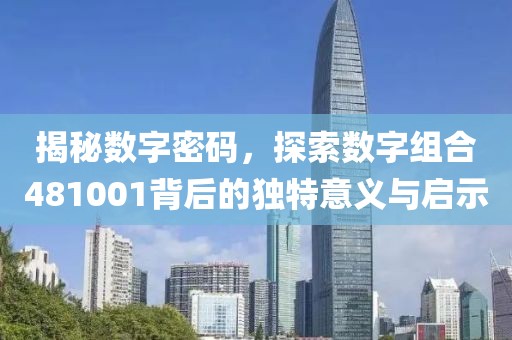 揭秘数字密码，探索数字组合481001背后的独特意义与启示