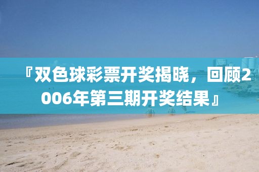 『双色球彩票开奖揭晓，回顾2006年第三期开奖结果』
