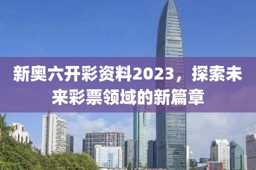 新奥六开彩资料2023