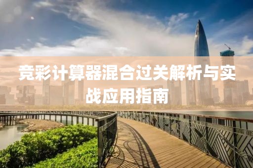 竞彩计算器混合过关解析与实战应用指南