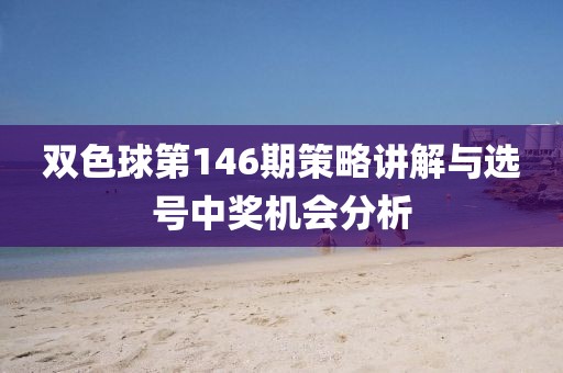 双色球第146期策略讲解与选号中奖机会分析