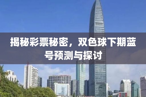 揭秘彩票秘密，双色球下期蓝号预测与探讨