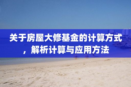 关于房屋大修基金的计算方式，解析计算与应用方法
